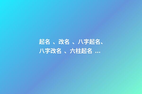 起名、改名、八字起名、八字改名、六柱起名、六柱改名（四柱八字改名）